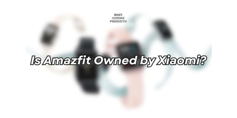 Is Amazfit Owned by Xiaomi